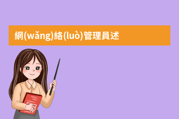 網(wǎng)絡(luò)管理員述職報告ppt 網(wǎng)絡(luò)管理員崗位的工作職責(zé)十篇